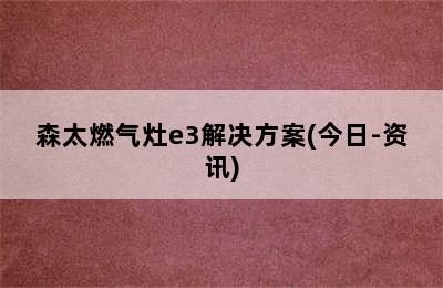 森太燃气灶e3解决方案(今日-资讯)