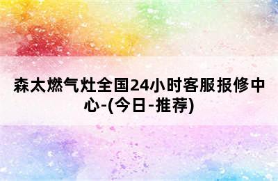 森太燃气灶全国24小时客服报修中心-(今日-推荐)