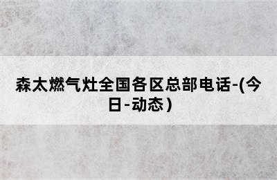 森太燃气灶全国各区总部电话-(今日-动态）