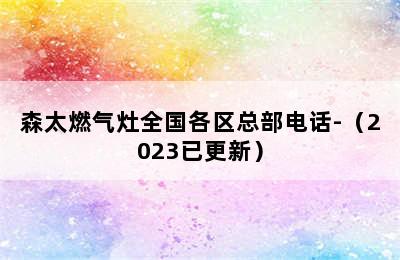 森太燃气灶全国各区总部电话-（2023已更新）