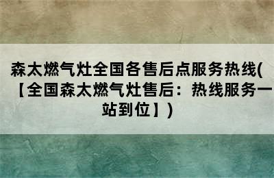 森太燃气灶全国各售后点服务热线(【全国森太燃气灶售后：热线服务一站到位】)