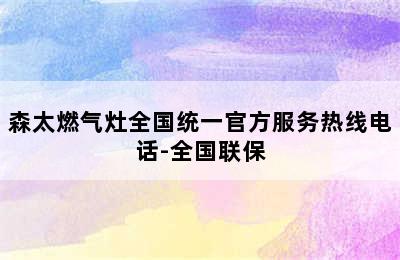 森太燃气灶全国统一官方服务热线电话-全国联保