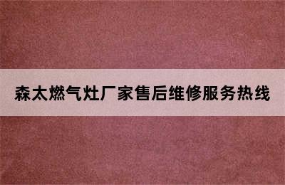 森太燃气灶厂家售后维修服务热线