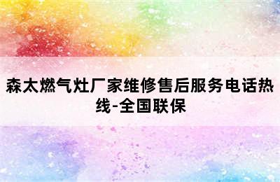 森太燃气灶厂家维修售后服务电话热线-全国联保