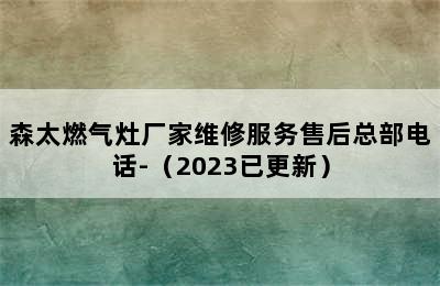 森太燃气灶厂家维修服务售后总部电话-（2023已更新）