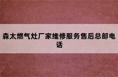 森太燃气灶厂家维修服务售后总部电话