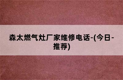 森太燃气灶厂家维修电话-(今日-推荐)