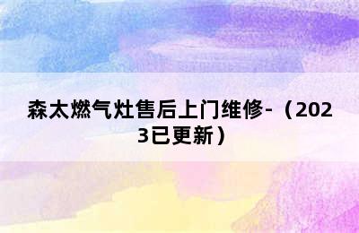 森太燃气灶售后上门维修-（2023已更新）