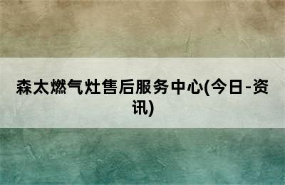 森太燃气灶售后服务中心(今日-资讯)