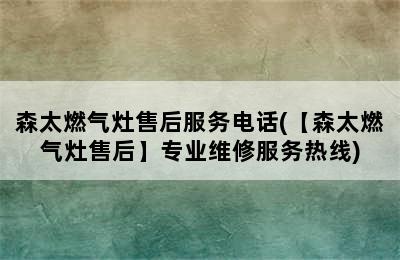 森太燃气灶售后服务电话(【森太燃气灶售后】专业维修服务热线)