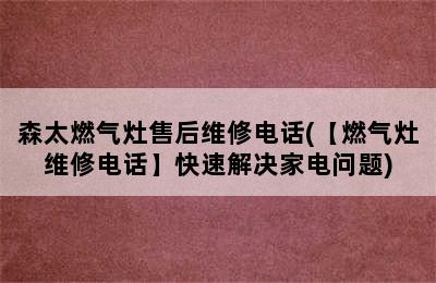 森太燃气灶售后维修电话(【燃气灶维修电话】快速解决家电问题)