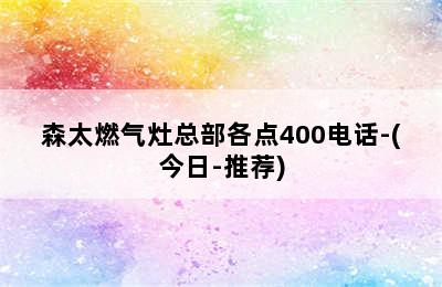 森太燃气灶总部各点400电话-(今日-推荐)