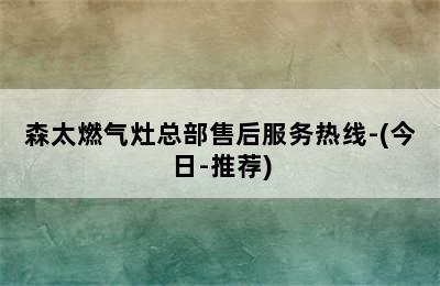 森太燃气灶总部售后服务热线-(今日-推荐)