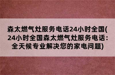 森太燃气灶服务电话24小时全国(24小时全国森太燃气灶服务电话：全天候专业解决您的家电问题)