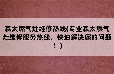 森太燃气灶维修热线(专业森太燃气灶维修服务热线，快速解决您的问题！)