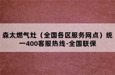 森太燃气灶（全国各区服务网点）统一400客服热线-全国联保