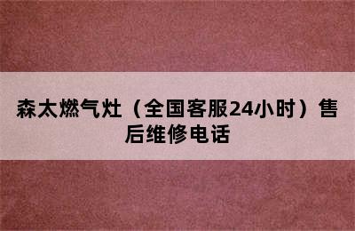 森太燃气灶（全国客服24小时）售后维修电话