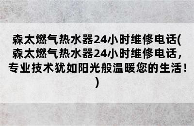 森太燃气热水器24小时维修电话(森太燃气热水器24小时维修电话，专业技术犹如阳光般温暖您的生活！)