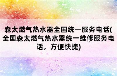 森太燃气热水器全国统一服务电话(全国森太燃气热水器统一维修服务电话，方便快捷)