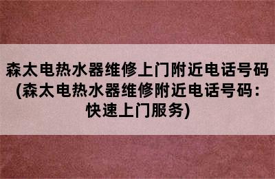 森太电热水器维修上门附近电话号码(森太电热水器维修附近电话号码：快速上门服务)