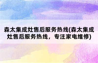 森太集成灶售后服务热线(森太集成灶售后服务热线，专注家电维修)