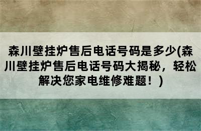 森川壁挂炉售后电话号码是多少(森川壁挂炉售后电话号码大揭秘，轻松解决您家电维修难题！)