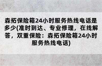 森拓保险箱24小时服务热线电话是多少(准时到达、专业修理，在线解答，双重保险：森拓保险箱24小时服务热线电话)