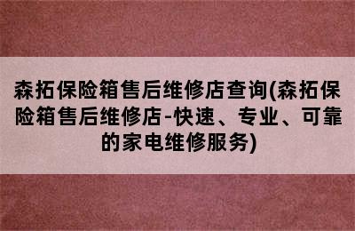 森拓保险箱售后维修店查询(森拓保险箱售后维修店-快速、专业、可靠的家电维修服务)