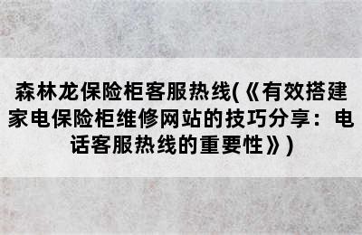 森林龙保险柜客服热线(《有效搭建家电保险柜维修网站的技巧分享：电话客服热线的重要性》)