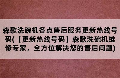 森歌洗碗机各点售后服务更新热线号码(【更新热线号码】森歌洗碗机维修专家，全方位解决您的售后问题)