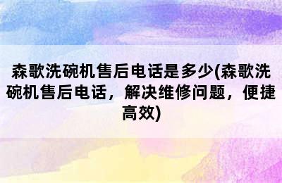 森歌洗碗机售后电话是多少(森歌洗碗机售后电话，解决维修问题，便捷高效)