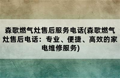 森歌燃气灶售后服务电话(森歌燃气灶售后电话：专业、便捷、高效的家电维修服务)