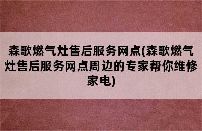 森歌燃气灶售后服务网点(森歌燃气灶售后服务网点周边的专家帮你维修家电)