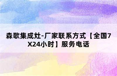 森歌集成灶-厂家联系方式【全国7X24小时】服务电话