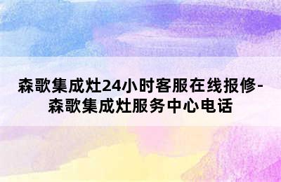 森歌集成灶24小时客服在线报修-森歌集成灶服务中心电话