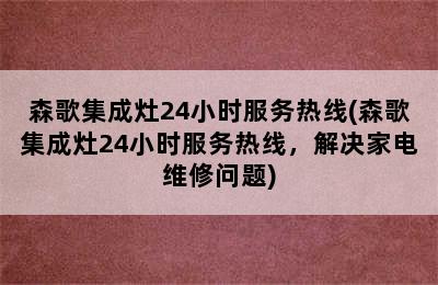 森歌集成灶24小时服务热线(森歌集成灶24小时服务热线，解决家电维修问题)