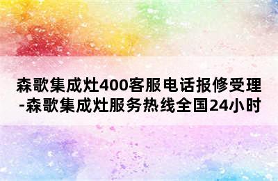 森歌集成灶400客服电话报修受理-森歌集成灶服务热线全国24小时