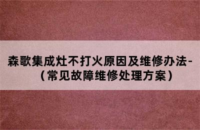 森歌集成灶不打火原因及维修办法-（常见故障维修处理方案）