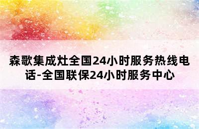 森歌集成灶全国24小时服务热线电话-全国联保24小时服务中心