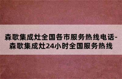 森歌集成灶全国各市服务热线电话-森歌集成灶24小时全国服务热线