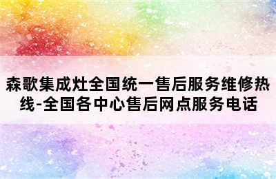 森歌集成灶全国统一售后服务维修热线-全国各中心售后网点服务电话