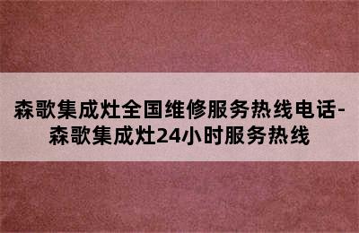 森歌集成灶全国维修服务热线电话-森歌集成灶24小时服务热线