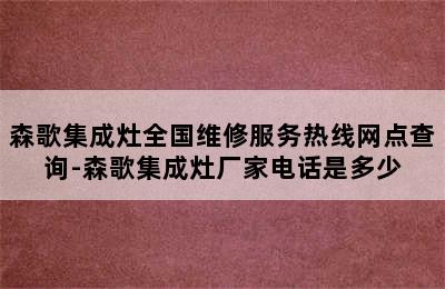 森歌集成灶全国维修服务热线网点查询-森歌集成灶厂家电话是多少