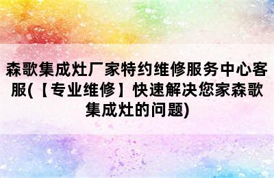 森歌集成灶厂家特约维修服务中心客服(【专业维修】快速解决您家森歌集成灶的问题)