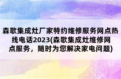 森歌集成灶厂家特约维修服务网点热线电话2023(森歌集成灶维修网点服务，随时为您解决家电问题)