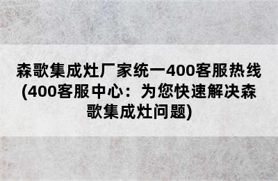 森歌集成灶厂家统一400客服热线(400客服中心：为您快速解决森歌集成灶问题)