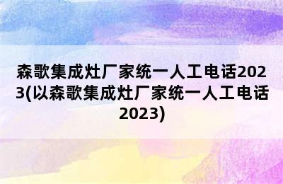 森歌集成灶厂家统一人工电话2023(以森歌集成灶厂家统一人工电话2023)