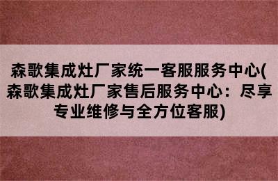 森歌集成灶厂家统一客服服务中心(森歌集成灶厂家售后服务中心：尽享专业维修与全方位客服)