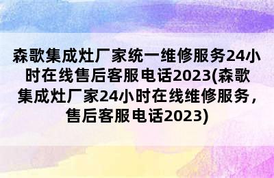 森歌集成灶厂家统一维修服务24小时在线售后客服电话2023(森歌集成灶厂家24小时在线维修服务，售后客服电话2023)