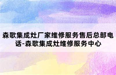 森歌集成灶厂家维修服务售后总部电话-森歌集成灶维修服务中心